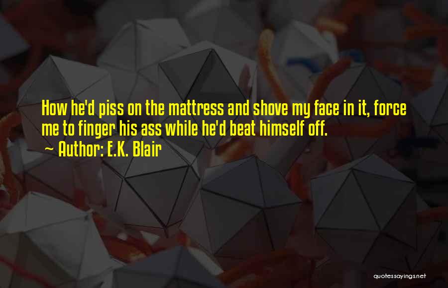 E.K. Blair Quotes: How He'd Piss On The Mattress And Shove My Face In It, Force Me To Finger His Ass While He'd