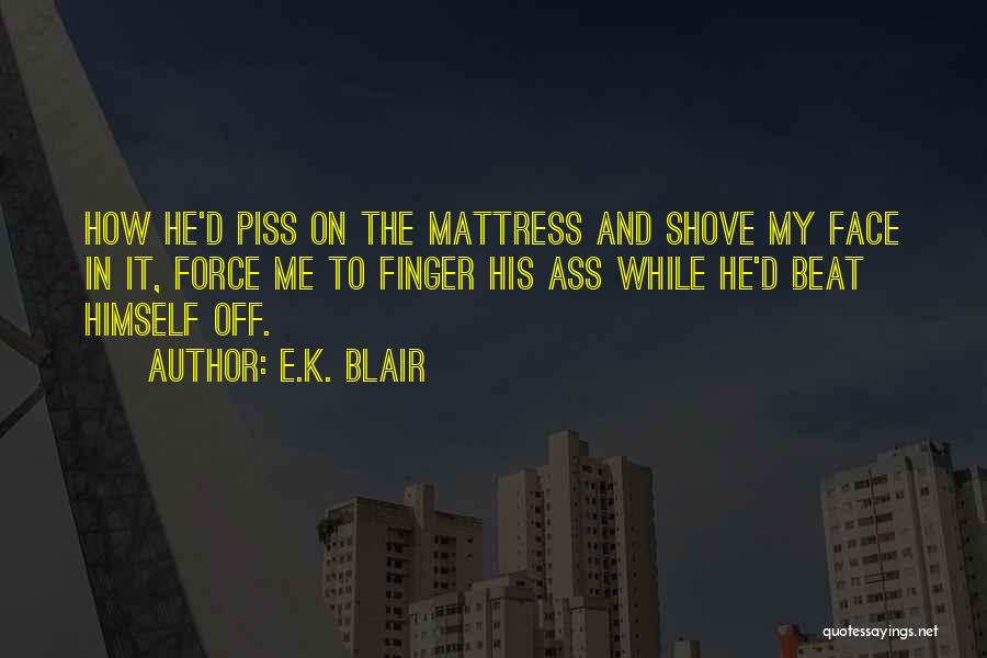 E.K. Blair Quotes: How He'd Piss On The Mattress And Shove My Face In It, Force Me To Finger His Ass While He'd