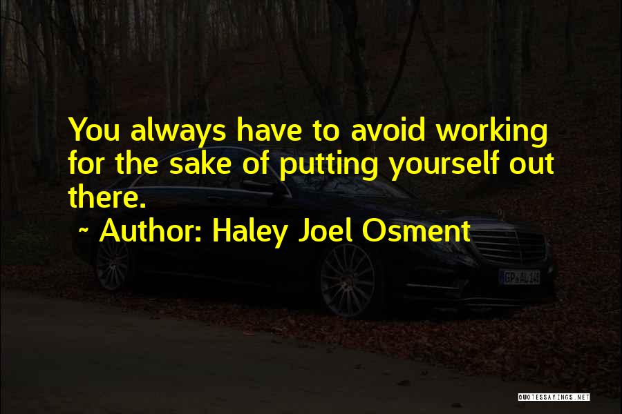 Haley Joel Osment Quotes: You Always Have To Avoid Working For The Sake Of Putting Yourself Out There.