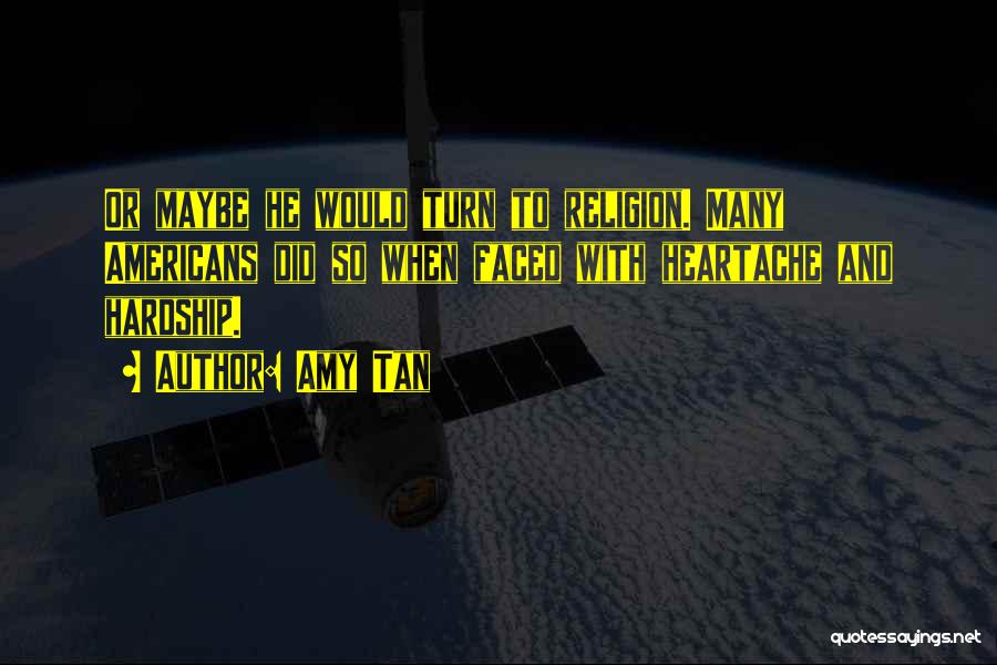 Amy Tan Quotes: Or Maybe He Would Turn To Religion. Many Americans Did So When Faced With Heartache And Hardship.