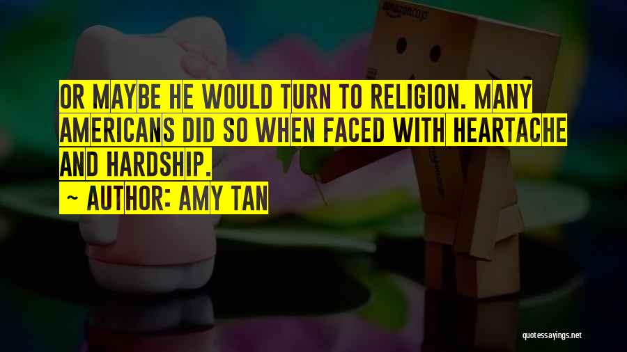 Amy Tan Quotes: Or Maybe He Would Turn To Religion. Many Americans Did So When Faced With Heartache And Hardship.