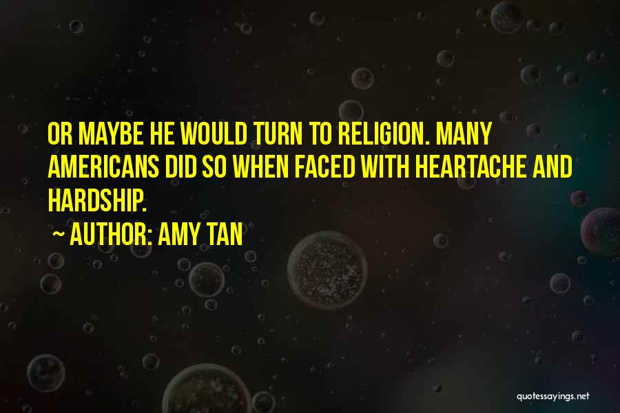 Amy Tan Quotes: Or Maybe He Would Turn To Religion. Many Americans Did So When Faced With Heartache And Hardship.