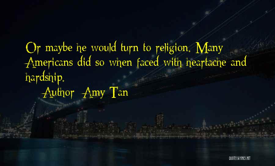 Amy Tan Quotes: Or Maybe He Would Turn To Religion. Many Americans Did So When Faced With Heartache And Hardship.