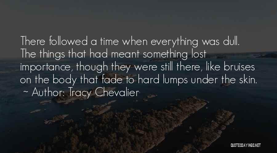 Tracy Chevalier Quotes: There Followed A Time When Everything Was Dull. The Things That Had Meant Something Lost Importance, Though They Were Still