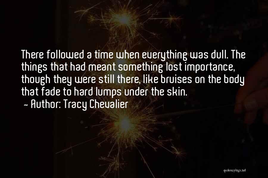 Tracy Chevalier Quotes: There Followed A Time When Everything Was Dull. The Things That Had Meant Something Lost Importance, Though They Were Still