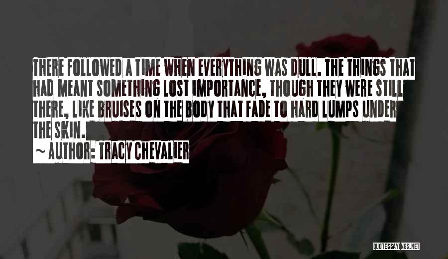 Tracy Chevalier Quotes: There Followed A Time When Everything Was Dull. The Things That Had Meant Something Lost Importance, Though They Were Still