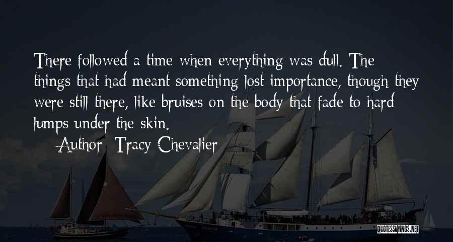 Tracy Chevalier Quotes: There Followed A Time When Everything Was Dull. The Things That Had Meant Something Lost Importance, Though They Were Still