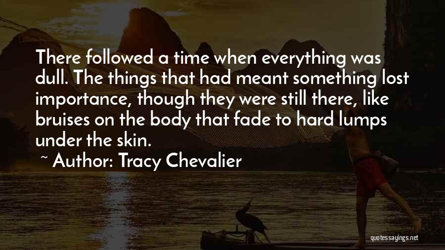 Tracy Chevalier Quotes: There Followed A Time When Everything Was Dull. The Things That Had Meant Something Lost Importance, Though They Were Still