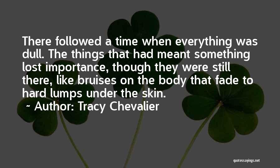 Tracy Chevalier Quotes: There Followed A Time When Everything Was Dull. The Things That Had Meant Something Lost Importance, Though They Were Still