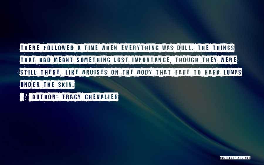 Tracy Chevalier Quotes: There Followed A Time When Everything Was Dull. The Things That Had Meant Something Lost Importance, Though They Were Still