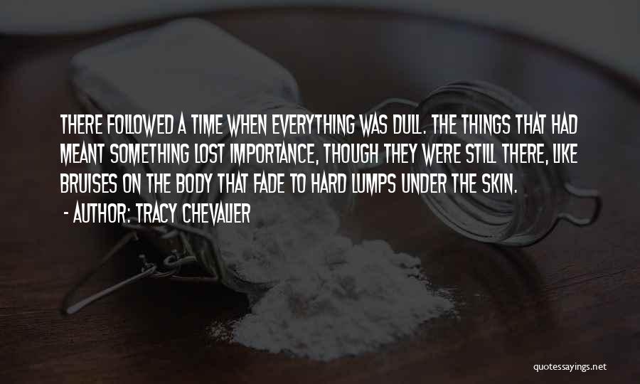 Tracy Chevalier Quotes: There Followed A Time When Everything Was Dull. The Things That Had Meant Something Lost Importance, Though They Were Still