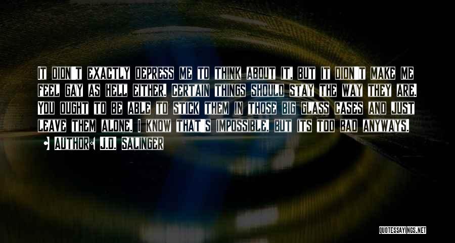J.D. Salinger Quotes: It Didn't Exactly Depress Me To Think About It, But It Didn't Make Me Feel Gay As Hell Either. Certain