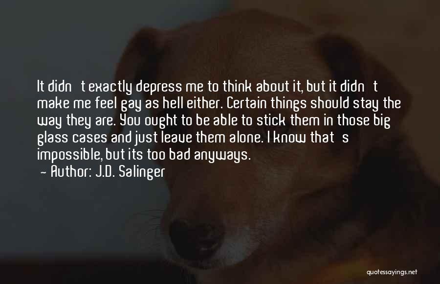 J.D. Salinger Quotes: It Didn't Exactly Depress Me To Think About It, But It Didn't Make Me Feel Gay As Hell Either. Certain