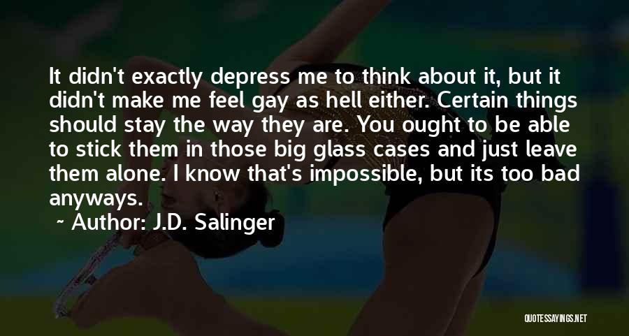 J.D. Salinger Quotes: It Didn't Exactly Depress Me To Think About It, But It Didn't Make Me Feel Gay As Hell Either. Certain