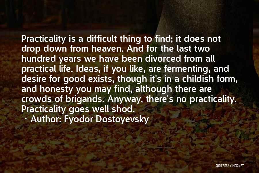 Fyodor Dostoyevsky Quotes: Practicality Is A Difficult Thing To Find; It Does Not Drop Down From Heaven. And For The Last Two Hundred