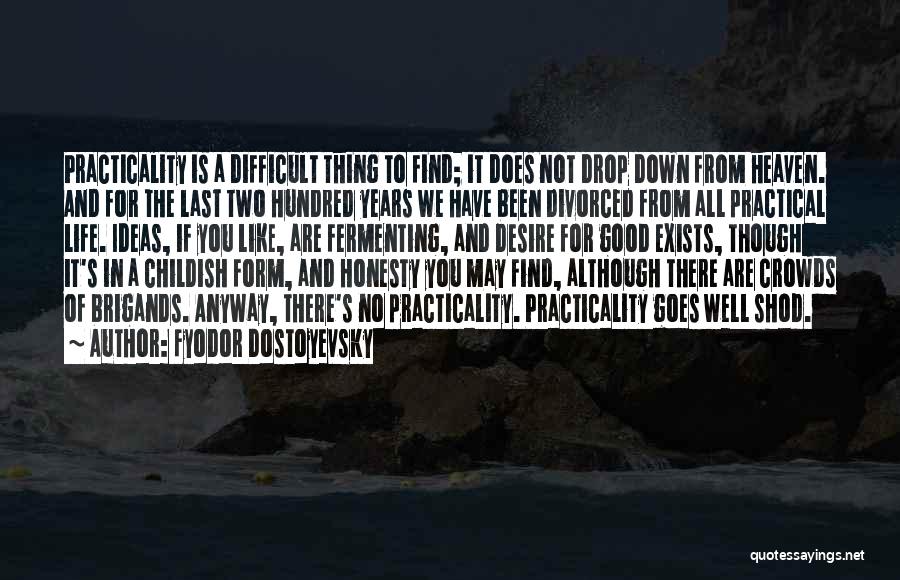 Fyodor Dostoyevsky Quotes: Practicality Is A Difficult Thing To Find; It Does Not Drop Down From Heaven. And For The Last Two Hundred