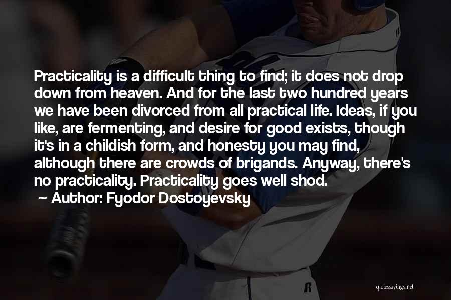 Fyodor Dostoyevsky Quotes: Practicality Is A Difficult Thing To Find; It Does Not Drop Down From Heaven. And For The Last Two Hundred