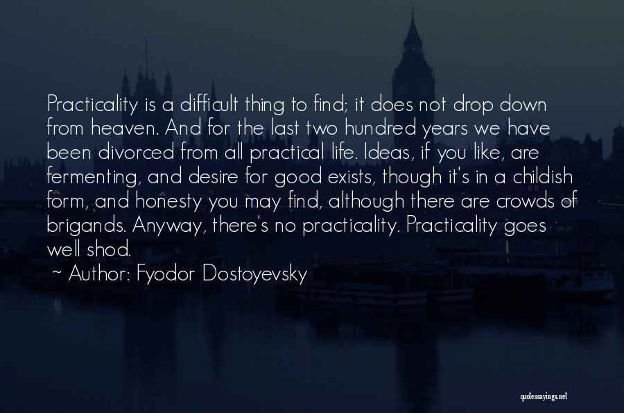 Fyodor Dostoyevsky Quotes: Practicality Is A Difficult Thing To Find; It Does Not Drop Down From Heaven. And For The Last Two Hundred