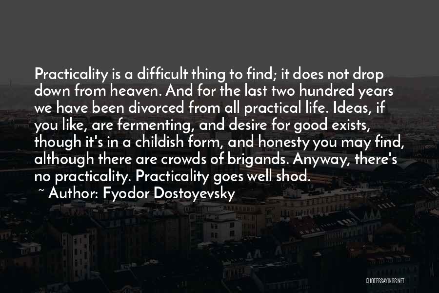 Fyodor Dostoyevsky Quotes: Practicality Is A Difficult Thing To Find; It Does Not Drop Down From Heaven. And For The Last Two Hundred
