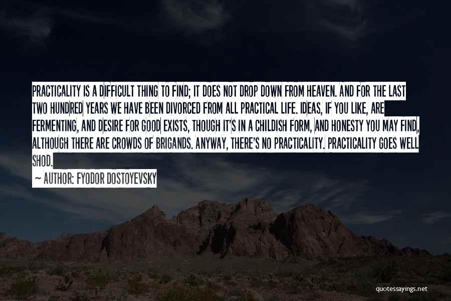 Fyodor Dostoyevsky Quotes: Practicality Is A Difficult Thing To Find; It Does Not Drop Down From Heaven. And For The Last Two Hundred