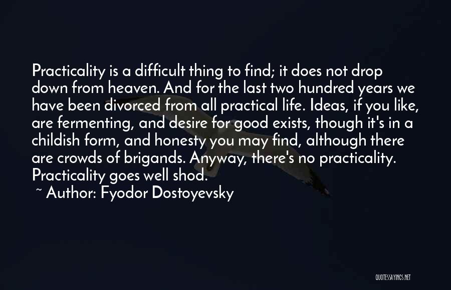 Fyodor Dostoyevsky Quotes: Practicality Is A Difficult Thing To Find; It Does Not Drop Down From Heaven. And For The Last Two Hundred