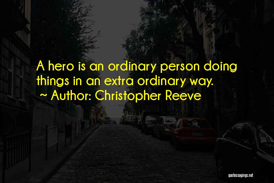 Christopher Reeve Quotes: A Hero Is An Ordinary Person Doing Things In An Extra Ordinary Way.