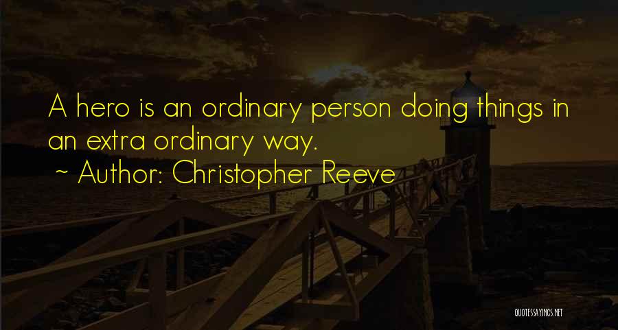 Christopher Reeve Quotes: A Hero Is An Ordinary Person Doing Things In An Extra Ordinary Way.