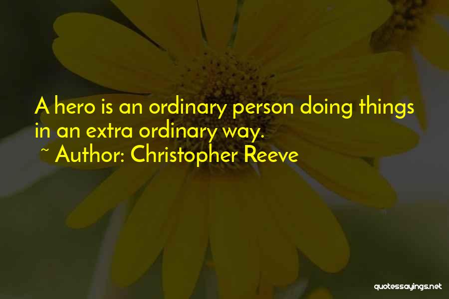 Christopher Reeve Quotes: A Hero Is An Ordinary Person Doing Things In An Extra Ordinary Way.