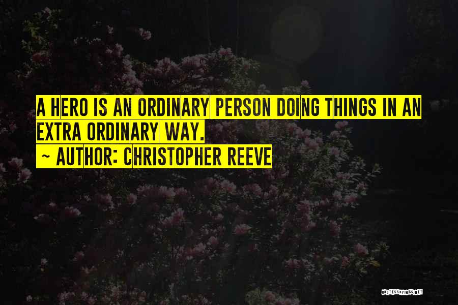 Christopher Reeve Quotes: A Hero Is An Ordinary Person Doing Things In An Extra Ordinary Way.