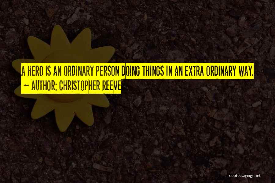 Christopher Reeve Quotes: A Hero Is An Ordinary Person Doing Things In An Extra Ordinary Way.