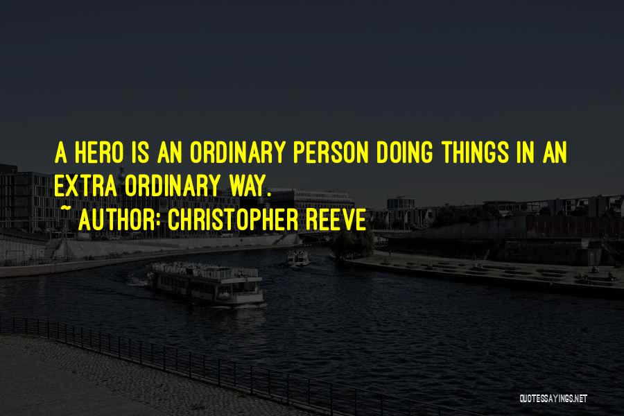 Christopher Reeve Quotes: A Hero Is An Ordinary Person Doing Things In An Extra Ordinary Way.