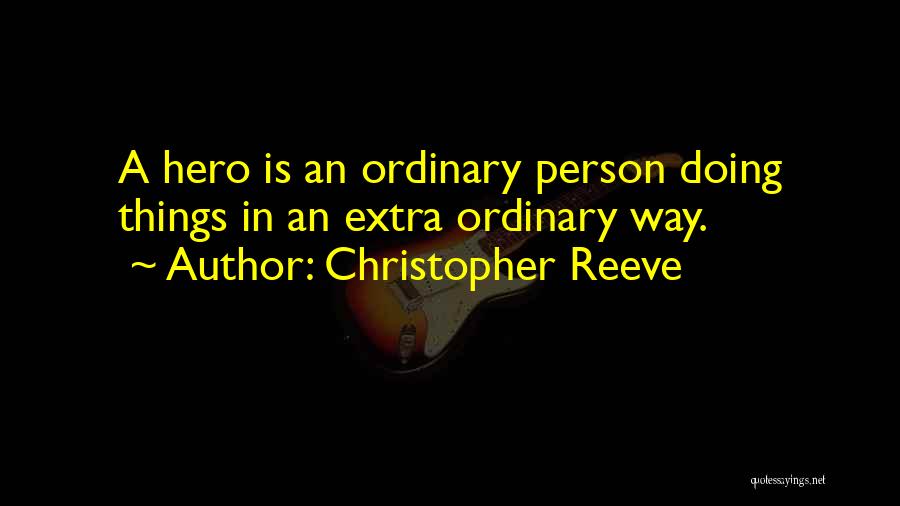 Christopher Reeve Quotes: A Hero Is An Ordinary Person Doing Things In An Extra Ordinary Way.