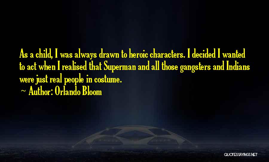 Orlando Bloom Quotes: As A Child, I Was Always Drawn To Heroic Characters. I Decided I Wanted To Act When I Realised That