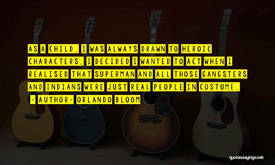 Orlando Bloom Quotes: As A Child, I Was Always Drawn To Heroic Characters. I Decided I Wanted To Act When I Realised That