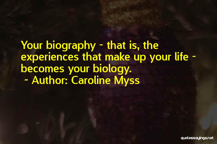 Caroline Myss Quotes: Your Biography - That Is, The Experiences That Make Up Your Life - Becomes Your Biology.