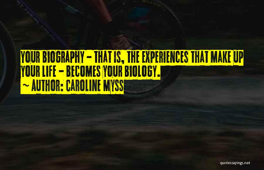 Caroline Myss Quotes: Your Biography - That Is, The Experiences That Make Up Your Life - Becomes Your Biology.