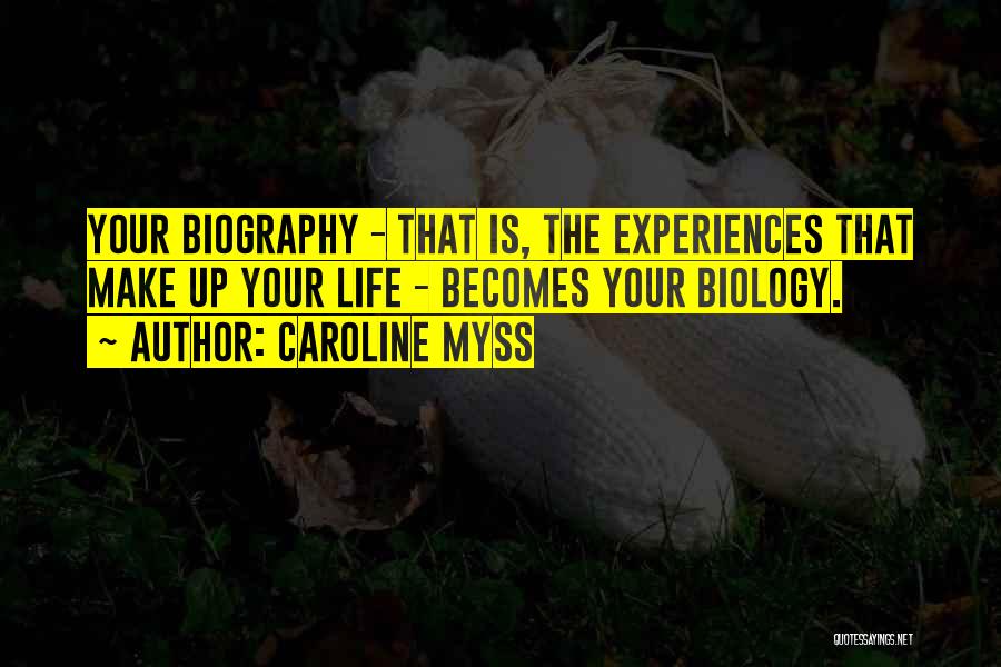 Caroline Myss Quotes: Your Biography - That Is, The Experiences That Make Up Your Life - Becomes Your Biology.