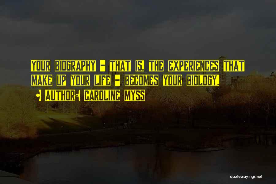 Caroline Myss Quotes: Your Biography - That Is, The Experiences That Make Up Your Life - Becomes Your Biology.