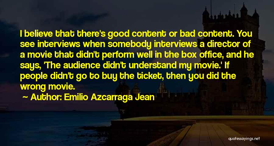 Emilio Azcarraga Jean Quotes: I Believe That There's Good Content Or Bad Content. You See Interviews When Somebody Interviews A Director Of A Movie