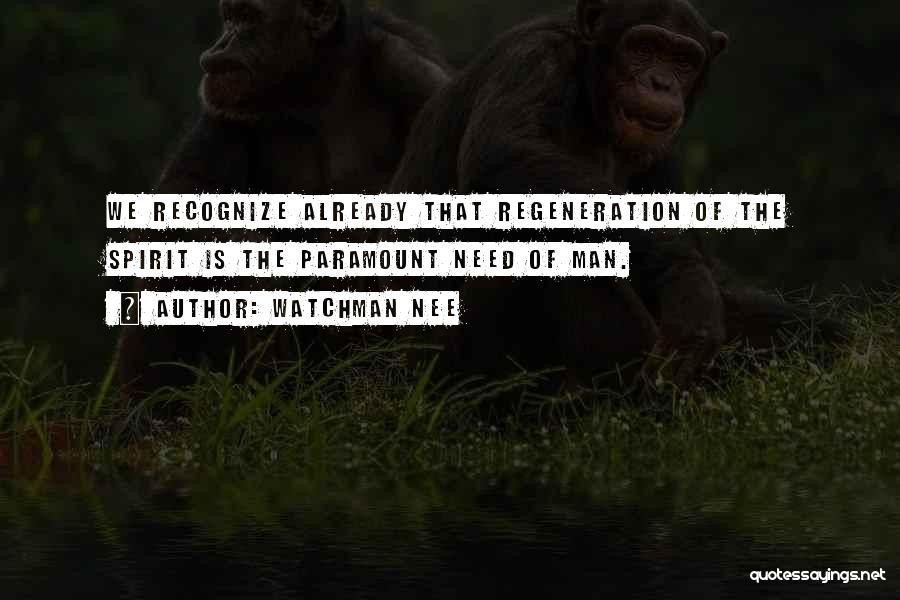 Watchman Nee Quotes: We Recognize Already That Regeneration Of The Spirit Is The Paramount Need Of Man.