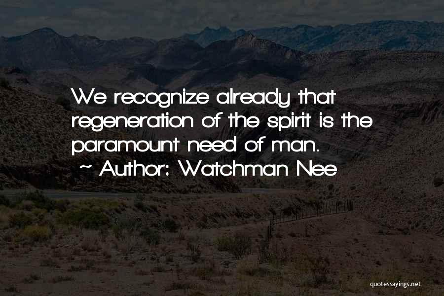 Watchman Nee Quotes: We Recognize Already That Regeneration Of The Spirit Is The Paramount Need Of Man.