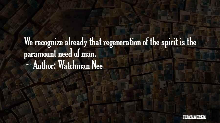 Watchman Nee Quotes: We Recognize Already That Regeneration Of The Spirit Is The Paramount Need Of Man.