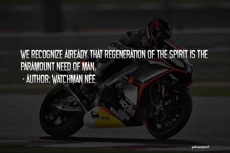 Watchman Nee Quotes: We Recognize Already That Regeneration Of The Spirit Is The Paramount Need Of Man.
