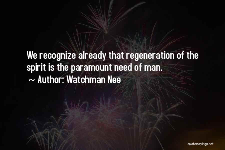 Watchman Nee Quotes: We Recognize Already That Regeneration Of The Spirit Is The Paramount Need Of Man.