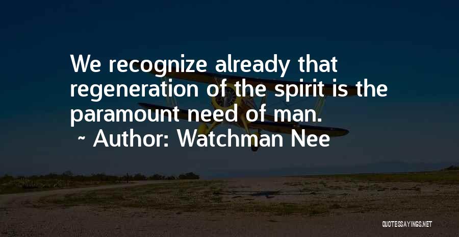 Watchman Nee Quotes: We Recognize Already That Regeneration Of The Spirit Is The Paramount Need Of Man.