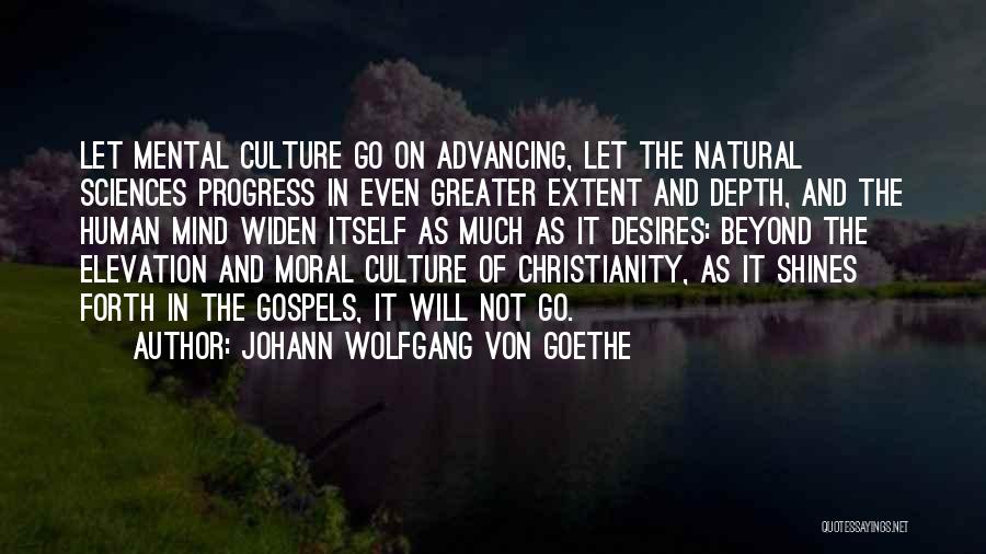 Johann Wolfgang Von Goethe Quotes: Let Mental Culture Go On Advancing, Let The Natural Sciences Progress In Even Greater Extent And Depth, And The Human