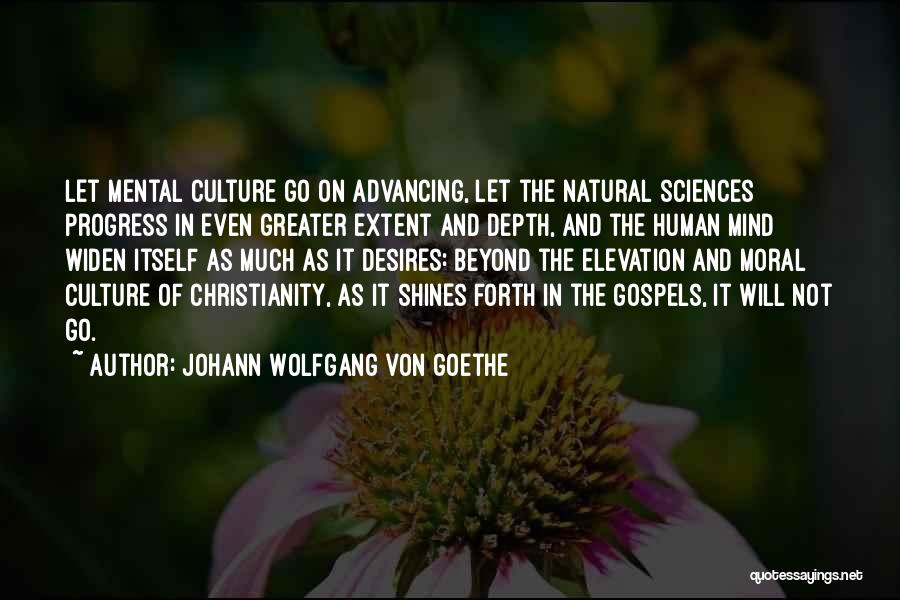 Johann Wolfgang Von Goethe Quotes: Let Mental Culture Go On Advancing, Let The Natural Sciences Progress In Even Greater Extent And Depth, And The Human
