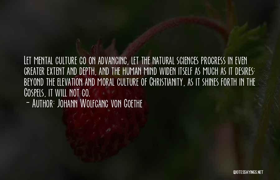 Johann Wolfgang Von Goethe Quotes: Let Mental Culture Go On Advancing, Let The Natural Sciences Progress In Even Greater Extent And Depth, And The Human