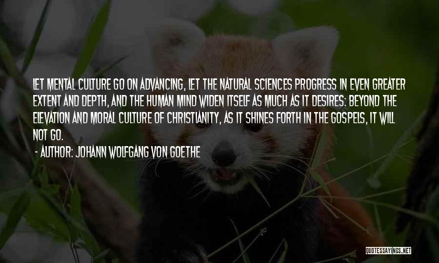 Johann Wolfgang Von Goethe Quotes: Let Mental Culture Go On Advancing, Let The Natural Sciences Progress In Even Greater Extent And Depth, And The Human