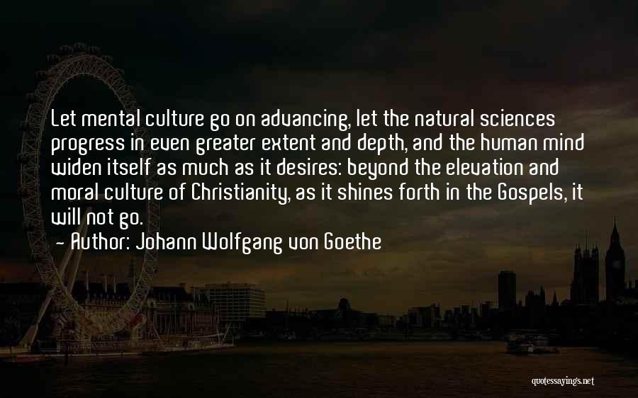 Johann Wolfgang Von Goethe Quotes: Let Mental Culture Go On Advancing, Let The Natural Sciences Progress In Even Greater Extent And Depth, And The Human